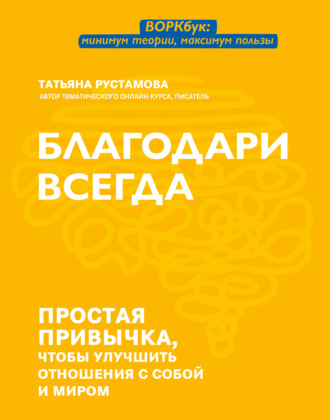 Татьяна Рустамова. Благодари всегда. Простая привычка, чтобы улучшить отношения с собой и миром