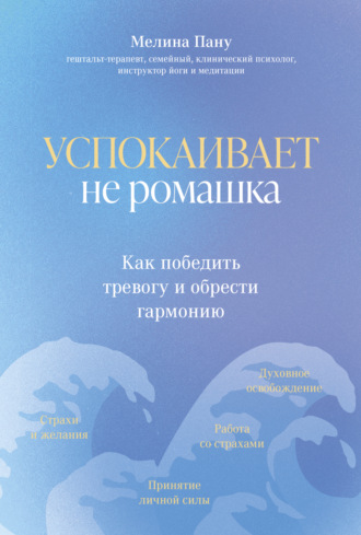 Мелина Пану. Успокаивает не ромашка. Как победить тревогу и обрести гармонию