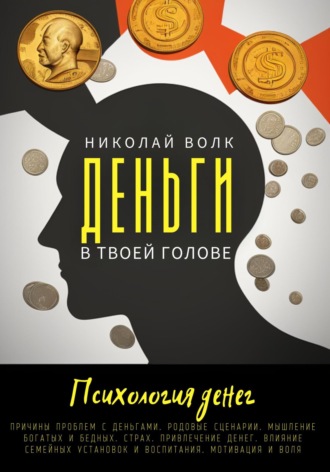 Николай Волк. Деньги в твоей голове. Психология денег. Причины проблем с деньгами. Родовые сценарии. Мышление богатых и бедных. Страх. Привлечение денег. Влияние семейных установок и воспитания. Мотивация и воля