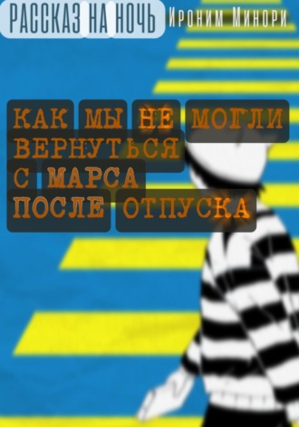 Ироним Минори. Как мы не могли улететь домой с Марса после отпуска