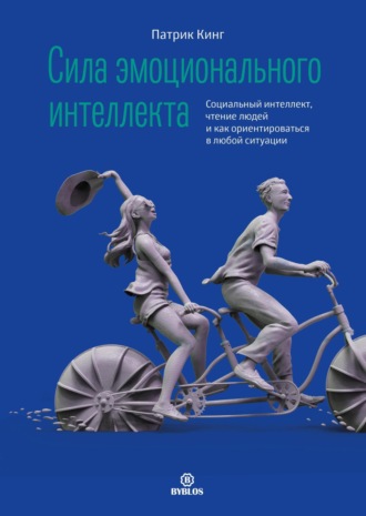 Патрик Кинг. Сила эмоционального интеллекта. Социальный интеллект, чтение людей и как ориентироваться в любой ситуации
