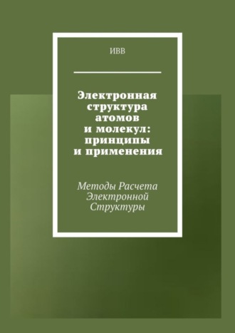 . Электронная структура атомов и молекул: принципы и применения. Методы расчета электронной структуры