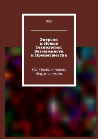 . Энергия и новые технологии: возможности и преимущества. Открытие новых форм энергии