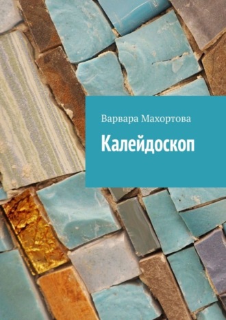 Варвара Махортова. Калейдоскоп