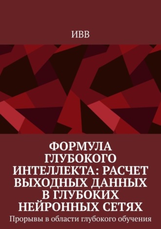 . Формула глубокого интеллекта: Расчет выходных данных в глубоких нейронных сетях. Прорывы в области глубокого обучения