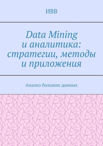 . Data Mining и аналитика: стратегии, методы и приложения. Анализ больших данных