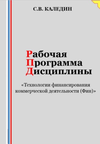 Сергей Каледин. Рабочая программа дисциплины «Технологии финансирования коммерческой деятельности (Фин)»