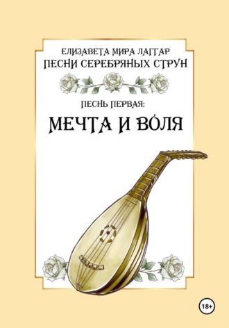 Елизавета Мира Лаггар. Песни Серебряных Струн. Песнь первая: «Мечта и воля».