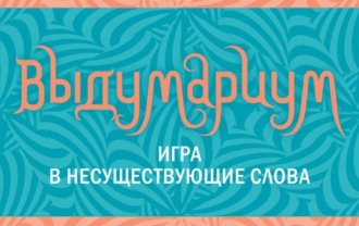 . Выдумариум. Игра в несуществующие слова