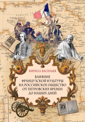 Кирилл Васильев. Влияние французской культуры на Российское общество от Петровских времен до наших дней