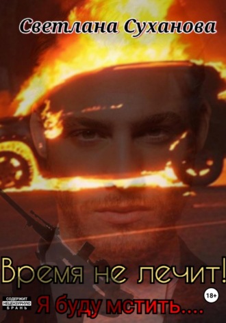 Светлана Суханова. Время не лечит! Я буду мстить…