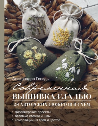 Александра Гвоздь. Современная вышивка гладью. 28 авторских сюжетов и схем