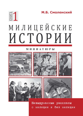 Михаил Борисович Смоленский. Милицейские истории: невыдуманные рассказы о милиции и без милиции. Миниатюры