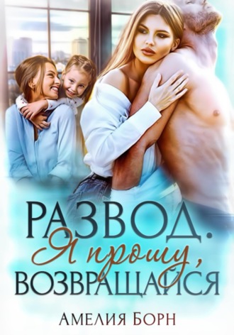Амелия Борн. Развод. Я прошу, возвращайся