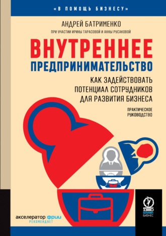 Андрей Батрименко. Внутреннее предпринимательство. Как задействовать потенциал сотрудников для развития бизнеса. Практическое руководство