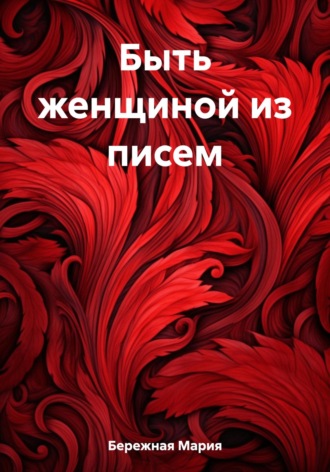Мария Бережная. Быть женщиной из писем