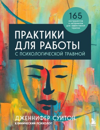 Дженнифер Суитон. Практики для работы с психологической травмой. 165 инструментов и материалов для эффективной терапии