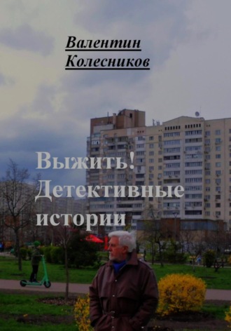 Валентин Колесников. Выжить. Детективные истории