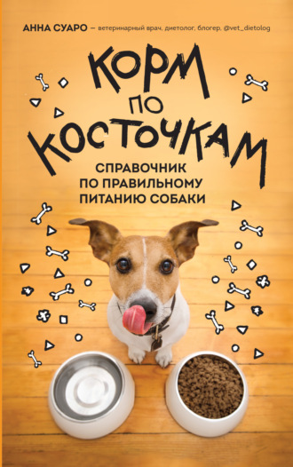 Анна Суаро. Корм по косточкам. Справочник по правильному питанию собаки
