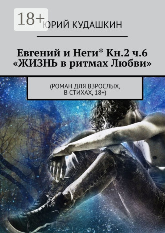 Юрий Кудашкин. Евгений и Неги* Кн.2 ч.6 «Жизнь в ритмах любви». (Роман для взрослых, в стихах, 18+)