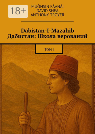 Muòhsin Fåanåi. Dabistan-I-Mazahib Дабистан: Школа верований. Том I