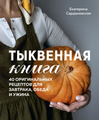 . Тыквенная книга. 40 оригинальных рецептов для завтрака, обеда и ужина