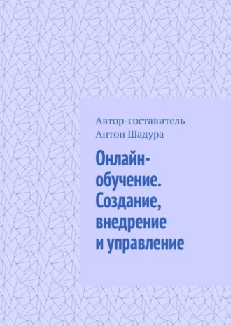 Антон Анатольевич Шадура. Онлайн-обучение. Создание, внедрение и управление