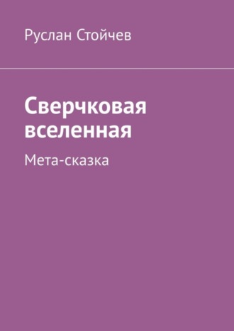Руслан Стойчев. Сверчковая вселенная. Мета-сказка