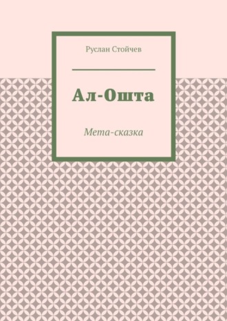Руслан Стойчев. Ал-Ошта. Мета-сказка