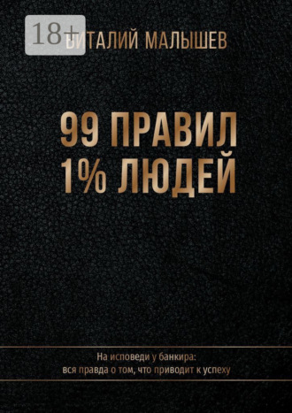 Виталий Малышев. 99 правил 1% людей. На исповеди у банкира: вся правда о том, что приводит к успеху