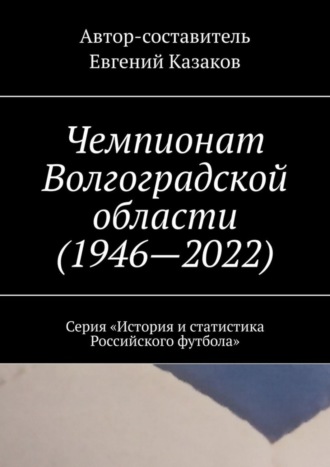 . Чемпионат Волгоградской области (1946—2022). Серия «История и статистика Российского футбола»