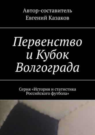 . Первенство и Кубок Волгограда. Серия «История и статистика Российского футбола»