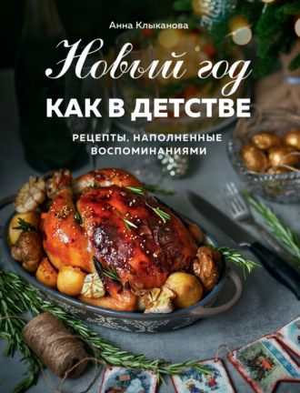 Анна Клыканова. Новый год как в детстве. Рецепты, наполненные воспоминаниями