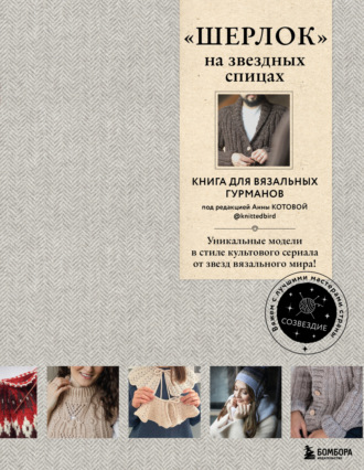 Коллектив авторов. «ШЕРЛОК» на звездных спицах. Книга для вязальных гурманов. Уникальные модели в стиле культового сериала от звезд вязального мира!