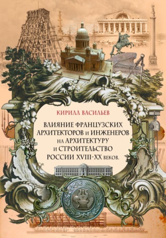 Кирилл Васильев. Влияние французских архитекторов и инженеров на архитектуру и строительство России XVIII—XX веков