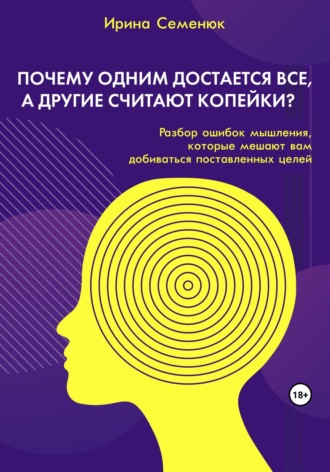 Ирина Семенюк. Почему одним достается все, а другие считают копейки? Разбор ошибок мышления, которые мешают вам добиваться поставленных целей