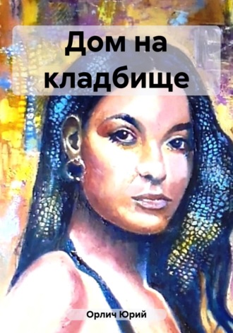 Юрий Орлич. Дом на кладбище