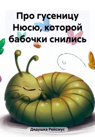 Дедушка Рейсмус. Про гусеницу Нюсю, которой бабочки снились