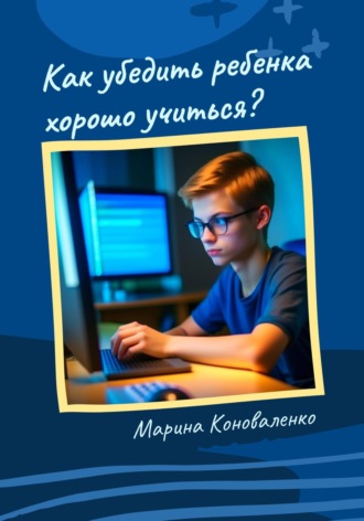 . Как убедить ребенка хорошо учиться?