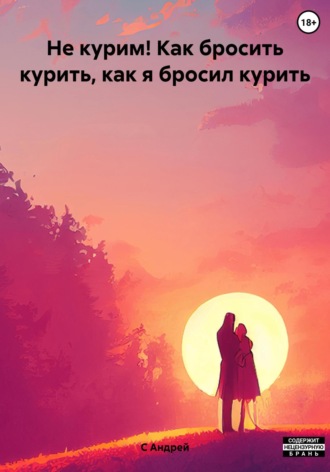 Андрей С. Не курим! Как бросить курить, как я бросил курить