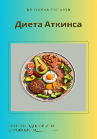 Вячеслав Пигарев. Диета Аткинса. Секреты здоровья и стройности