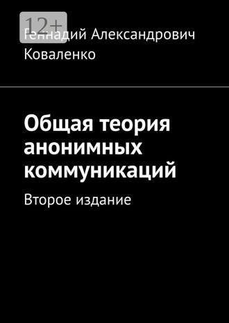 Геннадий Александрович Коваленко. Общая теория анонимных коммуникаций. Второе издание
