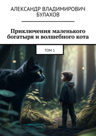 Александр Владимирович Булахов. Приключения маленького богатыря и волшебного кота. Том 1