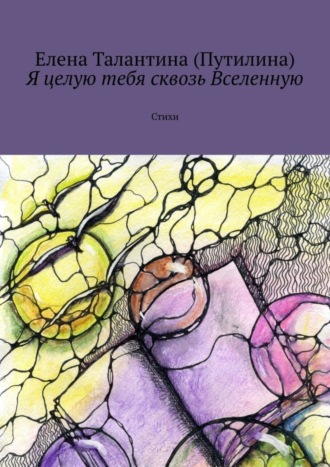 Елена Талантина (Путилина). Я целую тебя сквозь Вселенную. Стихи
