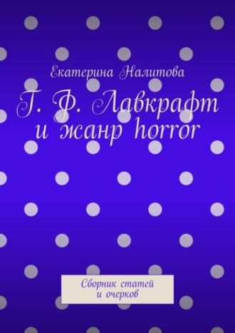 Екатерина Налитова. Г. Ф. Лавкрафт и жанр horror. Сборник статей и очерков