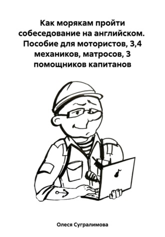 Олеся Андреевна Сугралимова. Как морякам пройти собеседование на английском. Пособие для мотористов, 3,4 механиков, матросов, 3 помощников капитанов