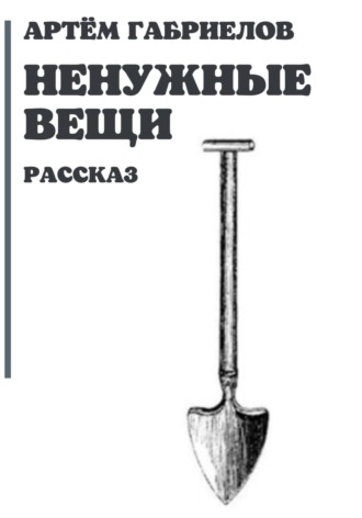 Артём Михайлович Габриелов. Ненужные вещи