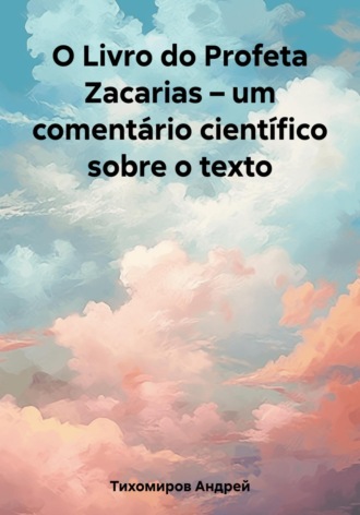 Андрей Тихомиров. O Livro do Profeta Zacarias – um comentário científico sobre o texto