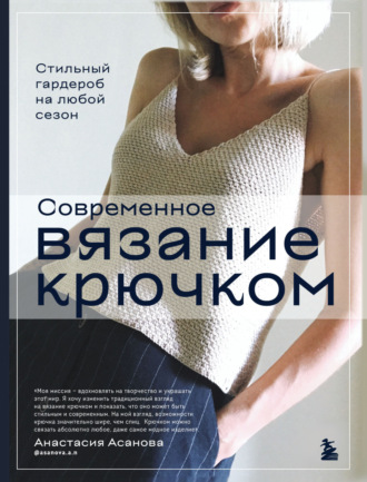 Анастасия Асанова. Современное вязание крючком. Стильный гардероб на любой сезон