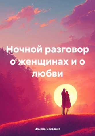 Светлана Викторовна Ильина. Ночной разговор о женщинах и о любви